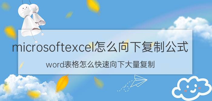 microsoftexcel怎么向下复制公式 word表格怎么快速向下大量复制？